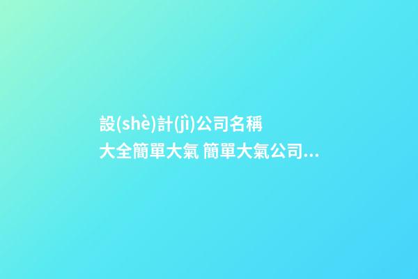 設(shè)計(jì)公司名稱大全簡單大氣 簡單大氣公司名字設(shè)計(jì)類-第1張-公司起名-玄機(jī)派
